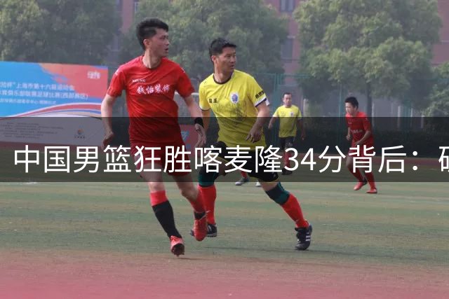 中国男篮狂胜喀麦隆34分背后：破除"缺谁谁尴尬"的篮球伪命题