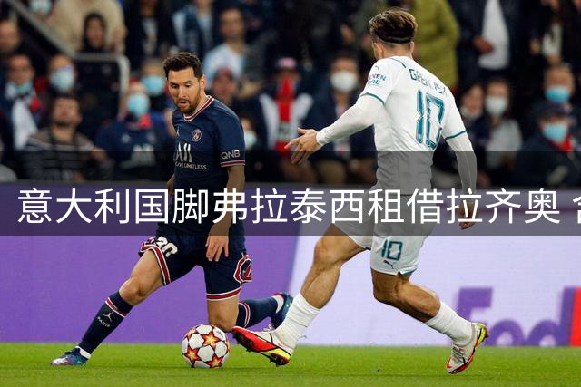 意大利国脚弗拉泰西租借拉齐奥 含强制买断条款