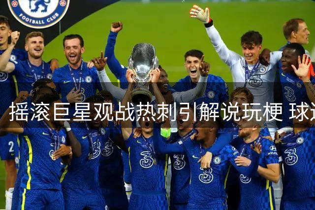 摇滚巨星观战热刺引解说玩梗 球迷反应两极分化