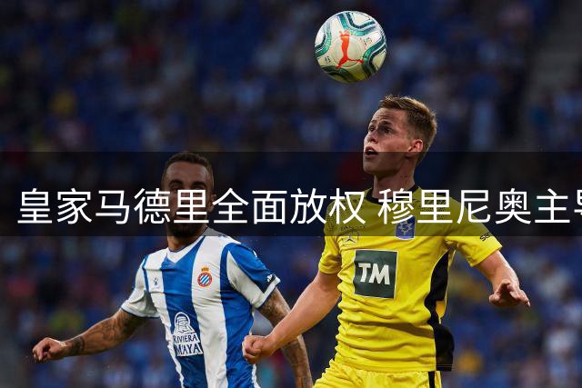 皇家马德里全面放权 穆里尼奥主导俱乐部事务